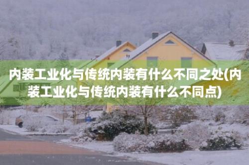 内装工业化与传统内装有什么不同之处(内装工业化与传统内装有什么不同点)