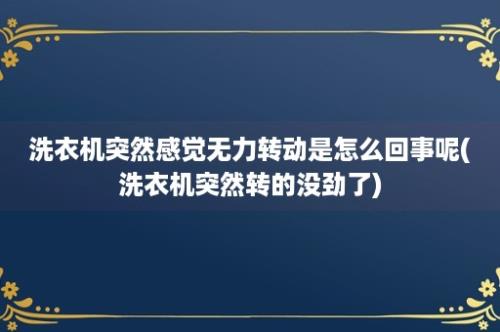 洗衣机突然感觉无力转动是怎么回事呢(洗衣机突然转的没劲了)