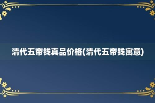 清代五帝钱真品价格(清代五帝钱寓意)