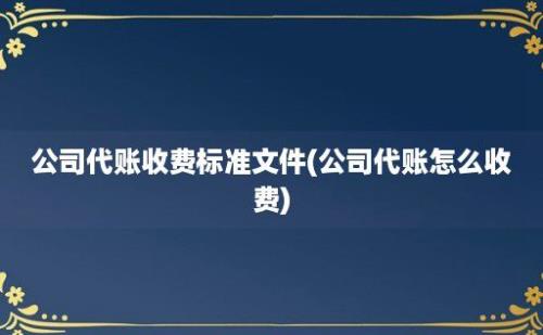 公司代账收费标准文件(公司代账怎么收费)