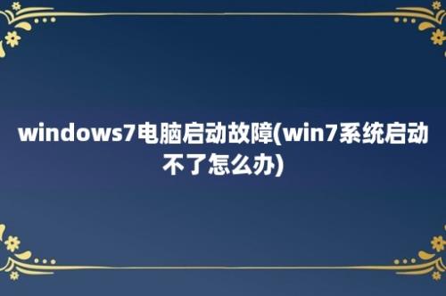 windows7电脑启动故障(win7系统启动不了怎么办)