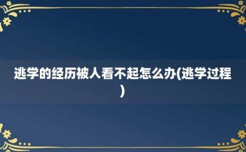 逃学的经历被人看不起怎么办(逃学过程)