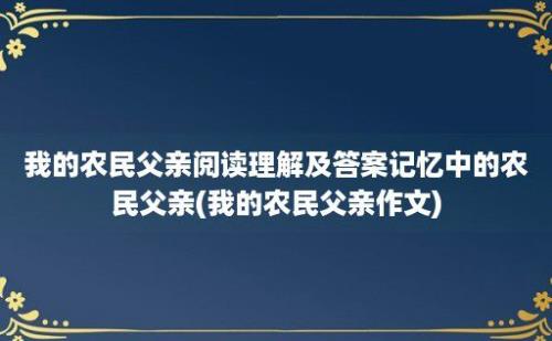 我的农民父亲阅读理解及答案记忆中的农民父亲(我的农民父亲作文)