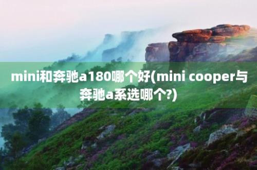 mini和奔驰a180哪个好(mini cooper与奔驰a系选哪个?)