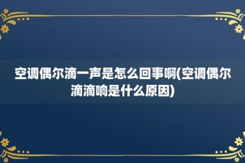 空调偶尔滴一声是怎么回事啊(空调偶尔滴滴响是什么原因)