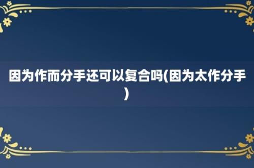 因为作而分手还可以复合吗(因为太作分手)