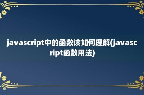 javascript中的函数该如何理解(javascript函数用法)