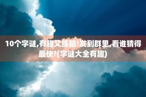 10个字谜,有趣又练脑!发到群里,看谁猜得最快?(字谜大全有趣)