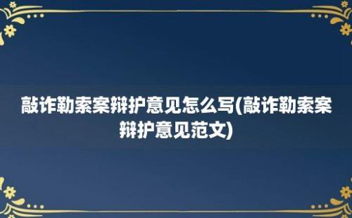 敲诈勒索案辩护意见怎么写(敲诈勒索案辩护意见范文)