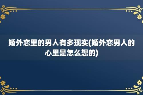 婚外恋里的男人有多现实(婚外恋男人的心里是怎么想的)