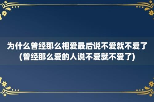 为什么曾经那么相爱最后说不爱就不爱了(曾经那么爱的人说不爱就不爱了)