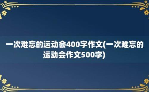 一次难忘的运动会400字作文(一次难忘的运动会作文500字)