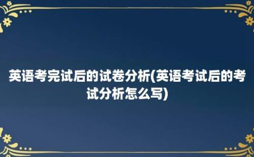 英语考完试后的试卷分析(英语考试后的考试分析怎么写)