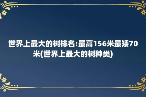 世界上最大的树排名:最高156米最矮70米(世界上最大的树种类)