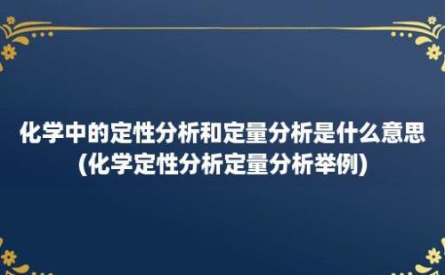 化学中的定性分析和定量分析是什么意思(化学定性分析定量分析举例)