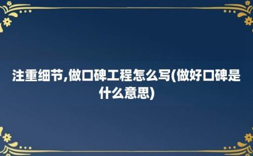 注重细节,做口碑工程怎么写(做好口碑是什么意思)