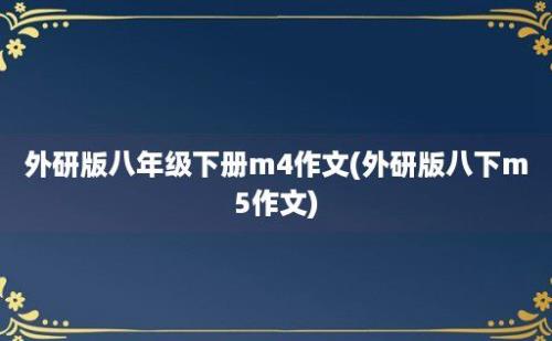 外研版八年级下册m4作文(外研版八下m5作文)