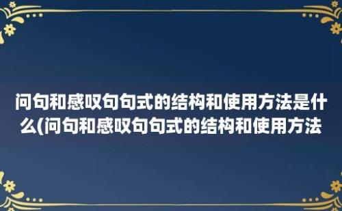 问句和感叹句句式的结构和使用方法是什么(问句和感叹句句式的结构和使用方法英语)