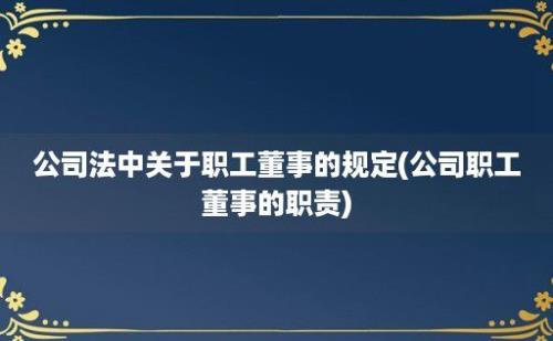 公司法中关于职工董事的规定(公司职工董事的职责)