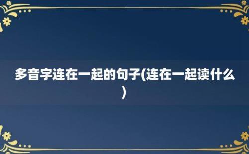 多音字连在一起的句子(连在一起读什么)