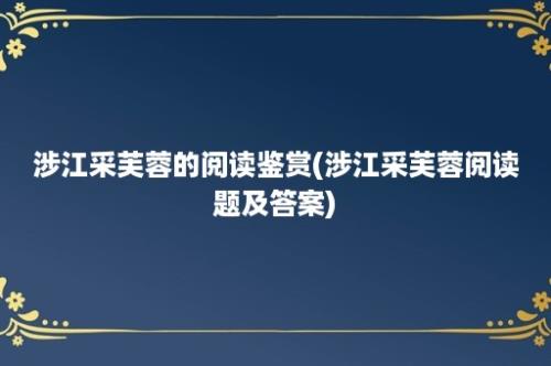 涉江采芙蓉的阅读鉴赏(涉江采芙蓉阅读题及答案)