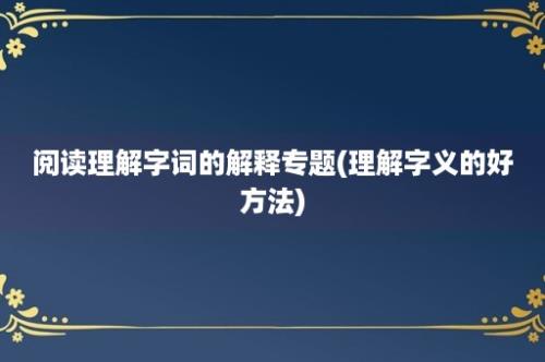 阅读理解字词的解释专题(理解字义的好方法)