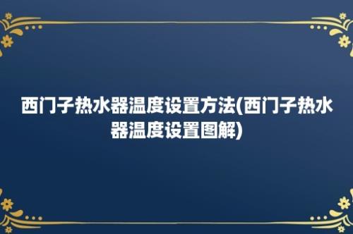 西门子热水器温度设置方法(西门子热水器温度设置图解)