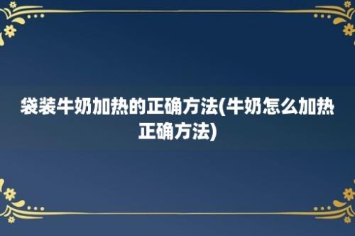 袋装牛奶加热的正确方法(牛奶怎么加热正确方法)