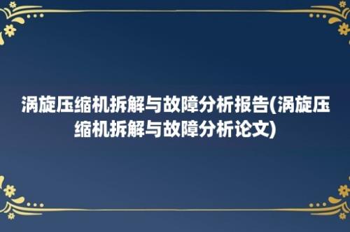 涡旋压缩机拆解与故障分析报告(涡旋压缩机拆解与故障分析论文)