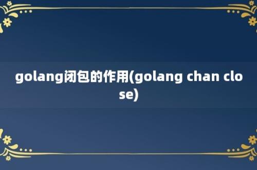 golang闭包的作用(golang chan close)