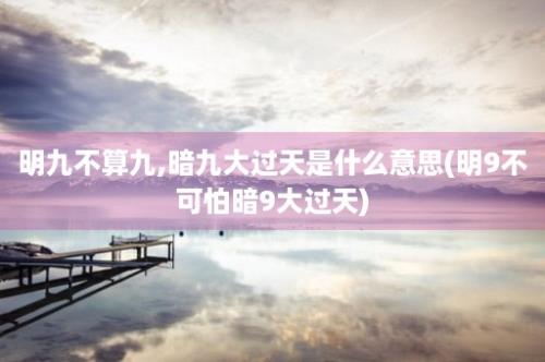 明九不算九,暗九大过天是什么意思(明9不可怕暗9大过天)