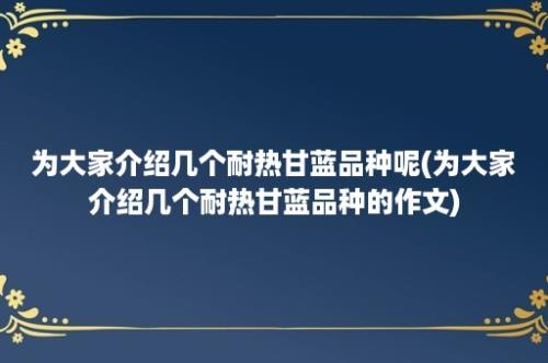 为大家介绍几个耐热甘蓝品种呢(为大家介绍几个耐热甘蓝品种的作文)