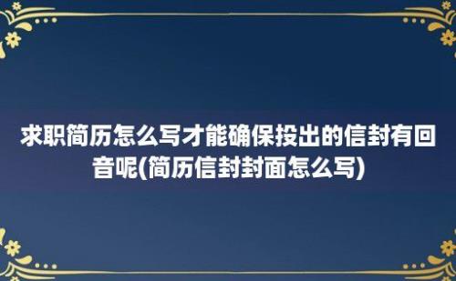 求职简历怎么写才能确保投出的信封有回音呢(简历信封封面怎么写)