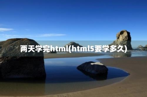 两天学完html(html5要学多久)