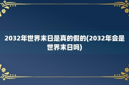 2032年世界末日是真的假的(2032年会是世界末日吗)