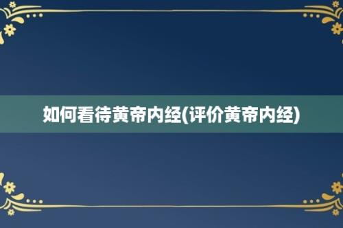 如何看待黄帝内经(评价黄帝内经)