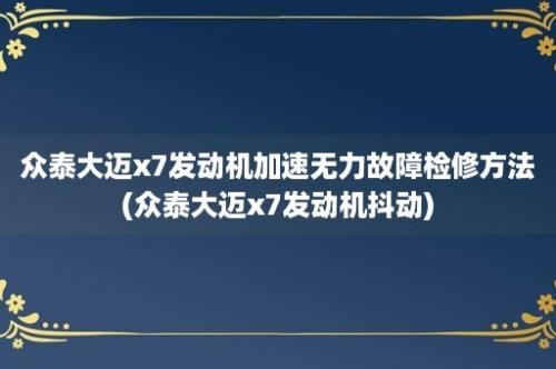 众泰大迈x7发动机加速无力故障检修方法(众泰大迈x7发动机抖动)