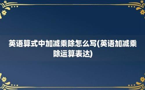 英语算式中加减乘除怎么写(英语加减乘除运算表达)