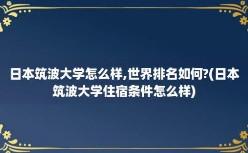 日本筑波大学怎么样,世界排名如何?(日本筑波大学住宿条件怎么样)