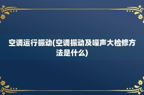 空调运行振动(空调振动及噪声大检修方法是什么)