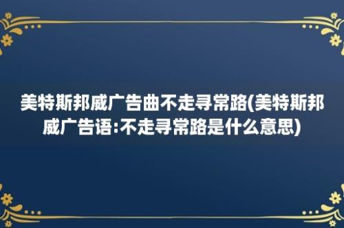 美特斯邦威广告曲不走寻常路(美特斯邦威广告语:不走寻常路是什么意思)