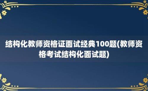 结构化教师资格证面试经典100题(教师资格考试结构化面试题)