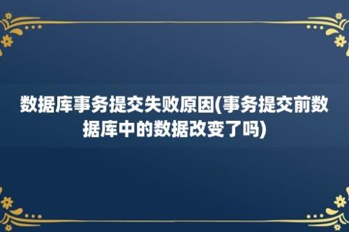 数据库事务提交失败原因(事务提交前数据库中的数据改变了吗)