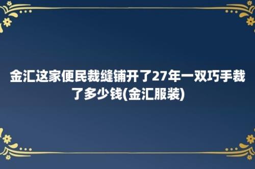 金汇这家便民裁缝铺开了27年一双巧手裁了多少钱(金汇服装)