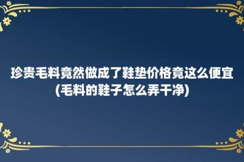 珍贵毛料竟然做成了鞋垫价格竟这么便宜(毛料的鞋子怎么弄干净)