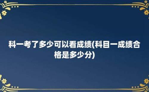 科一考了多少可以看成绩(科目一成绩合格是多少分)