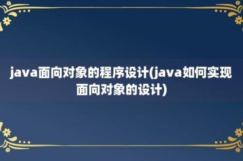 java面向对象的程序设计(java如何实现面向对象的设计)