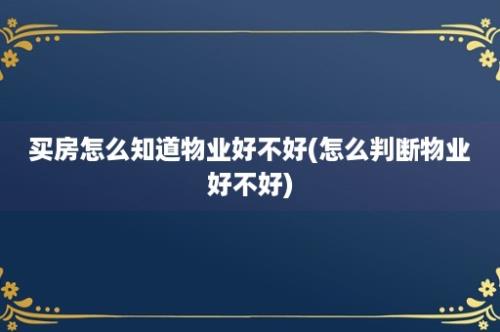 买房怎么知道物业好不好(怎么判断物业好不好)