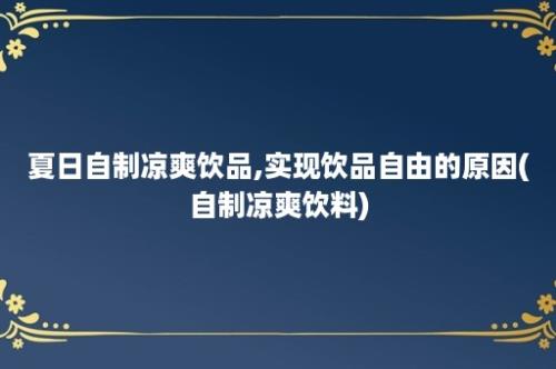 夏日自制凉爽饮品,实现饮品自由的原因(自制凉爽饮料)