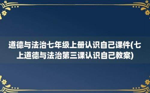 道德与法治七年级上册认识自己课件(七上道德与法治第三课认识自己教案)